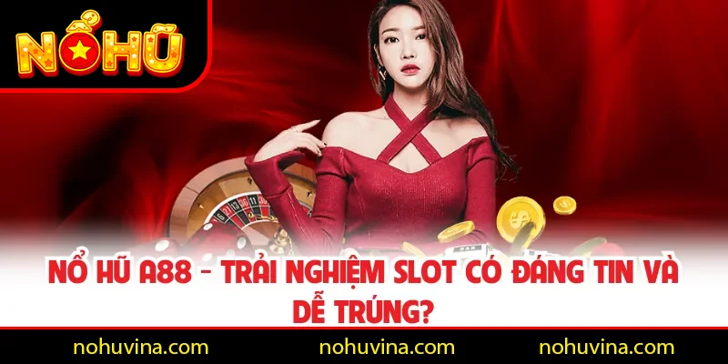 Nổ Hũ A88 - Trải Nghiệm Slot Có Đáng Tin Và Dễ Trúng?