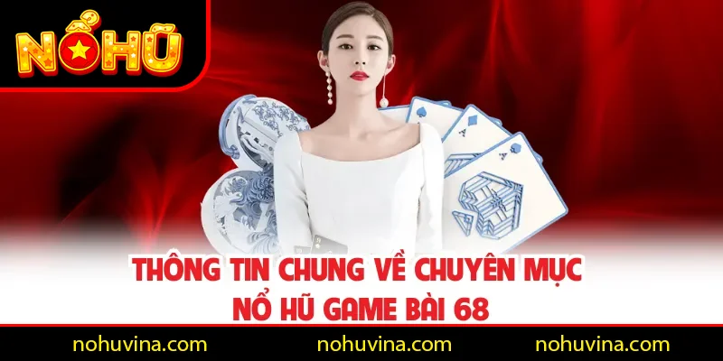 Thông tin chung về chuyên mục Nổ Hũ Game Bài 68