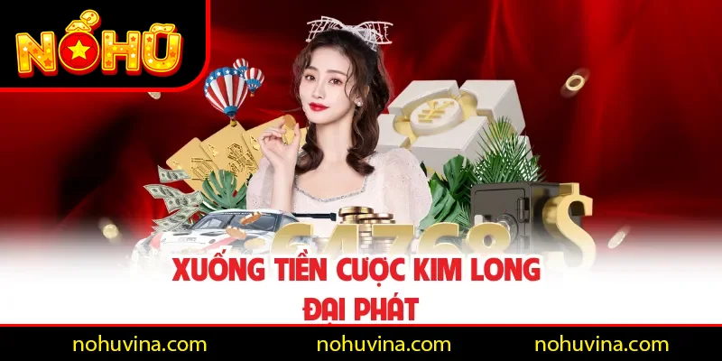 Xuống tiền cược Kim Long Đại Phát